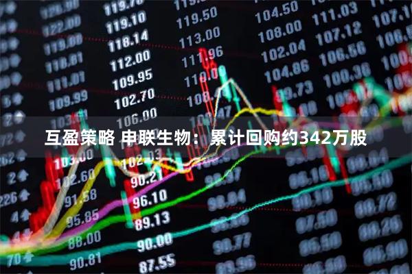 互盈策略 申联生物：累计回购约342万股