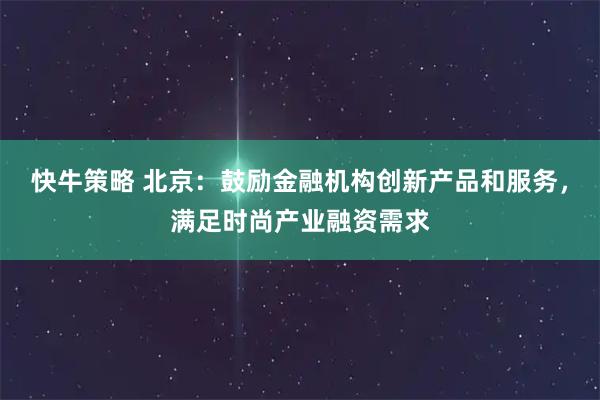 快牛策略 北京：鼓励金融机构创新产品和服务，满足时尚产业融资需求