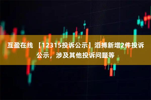 互盈在线 【12315投诉公示】滔搏新增2件投诉公示，涉及其他投诉问题等