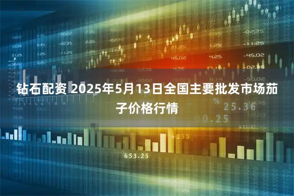 钻石配资 2025年5月13日全国主要批发市场茄子价格行情