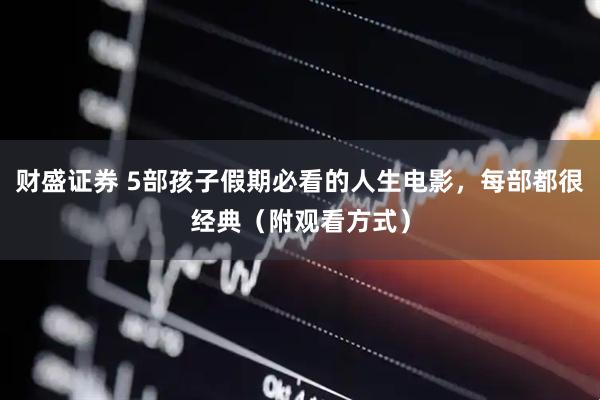 财盛证券 5部孩子假期必看的人生电影，每部都很经典（附观看方式）