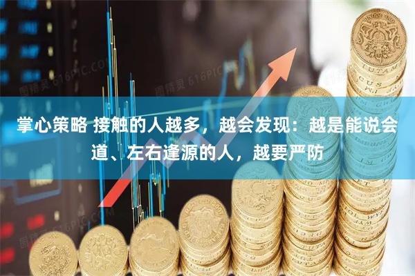掌心策略 接触的人越多，越会发现：越是能说会道、左右逢源的人，越要严防