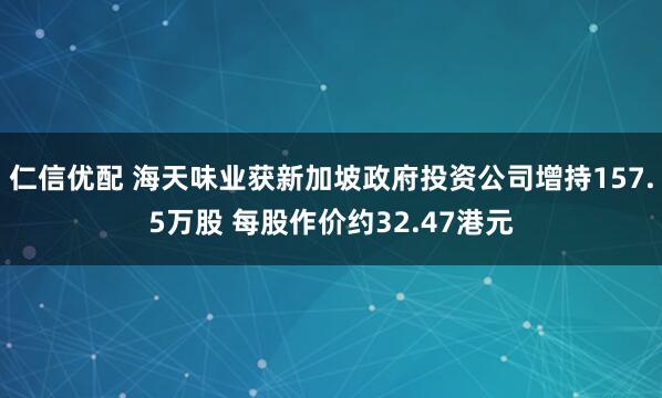 仁信优配 海天味业获新加坡政府投资公司增持157.5万股 每股作价约32.47港元