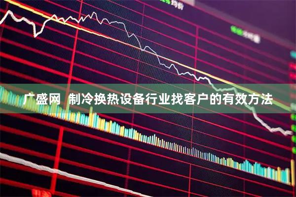 广盛网  制冷换热设备行业找客户的有效方法
