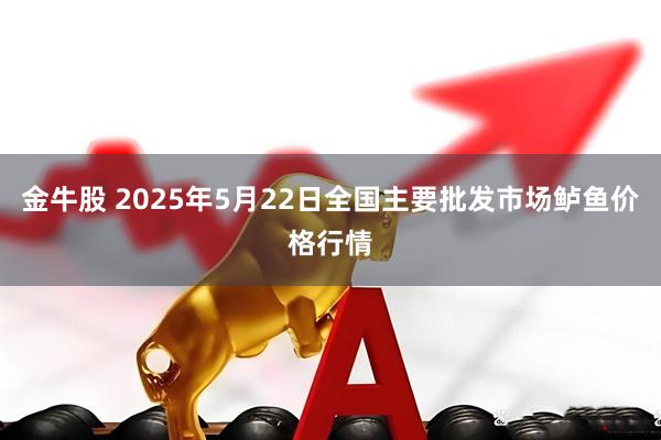 金牛股 2025年5月22日全国主要批发市场鲈鱼价格行情