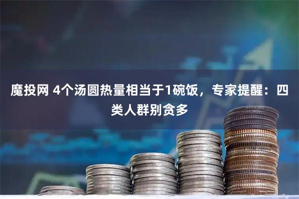 魔投网 4个汤圆热量相当于1碗饭，专家提醒：四类人群别贪多