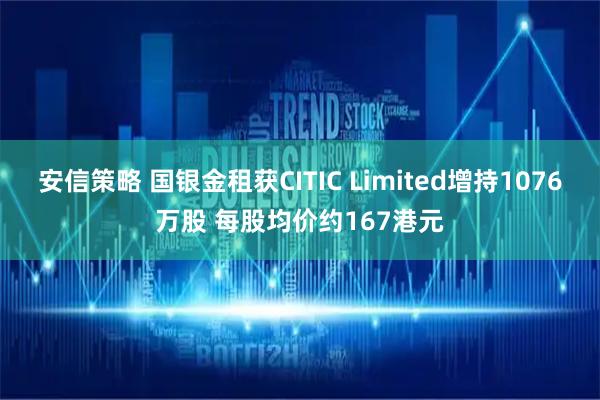 安信策略 国银金租获CITIC Limited增持1076万股 每股均价约167港元