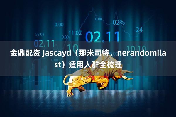 金鼎配资 Jascayd（那米司特，nerandomilast）适用人群全梳理
