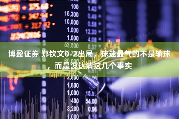 博盈证券 郑钦文0-2出局,球迷最气的不是输球,而是没认清这几个事实